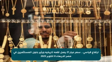 ارتفاع قياسي.. سعر عيار 21 يصل لقمة تاريخية ويثير جنون المستثمرين في مصر الأربعاء 8 أكتوبر 2025